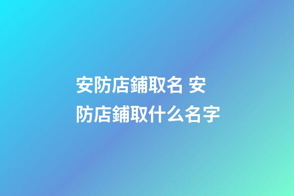 安防店鋪取名 安防店鋪取什么名字-第1張-店鋪起名-玄機派